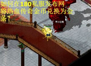 如何在180私服发布网将热血传奇金币兑换为金条？
