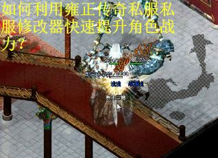 如何利用雍正传奇私服私服修改器快速提升角色战力？