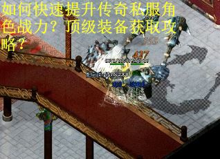 如何快速提升传奇私服角色战力?顶级装备获取攻略? 如何快速提升传奇私服角色战力?顶级装备获取攻略?