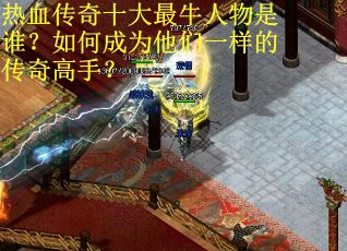 热血传奇十大最牛人物是谁？如何成为他们一样的传奇高手？