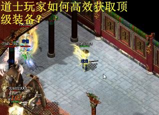 道士玩家如何高效获取顶级装备? 道士玩家如何高效获取顶级装备?