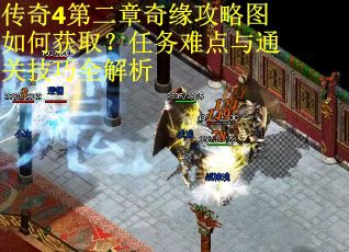 传奇4第二章奇缘攻略图如何获取？任务难点与通关技巧全解析