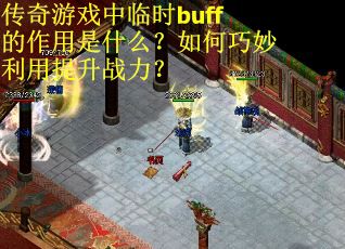 传奇游戏中临时buff的作用是什么？如何巧妙利用提升战力？