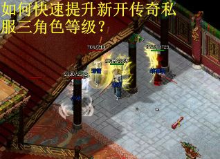 如何快速提升新开传奇私服三角色等级？