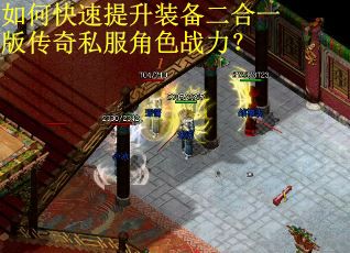 如何快速提升装备二合一版传奇私服角色战力？