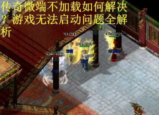 传奇微端不加载如何解决？游戏无法启动问题全解析
