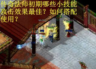 传奇法师初期哪些小技能攻击效果最佳？如何搭配使用？