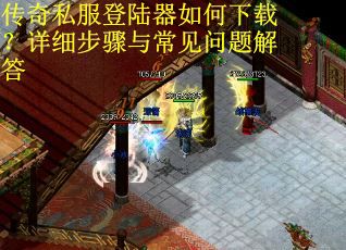 传奇私服登陆器如何下载？详细步骤与常见问题解答